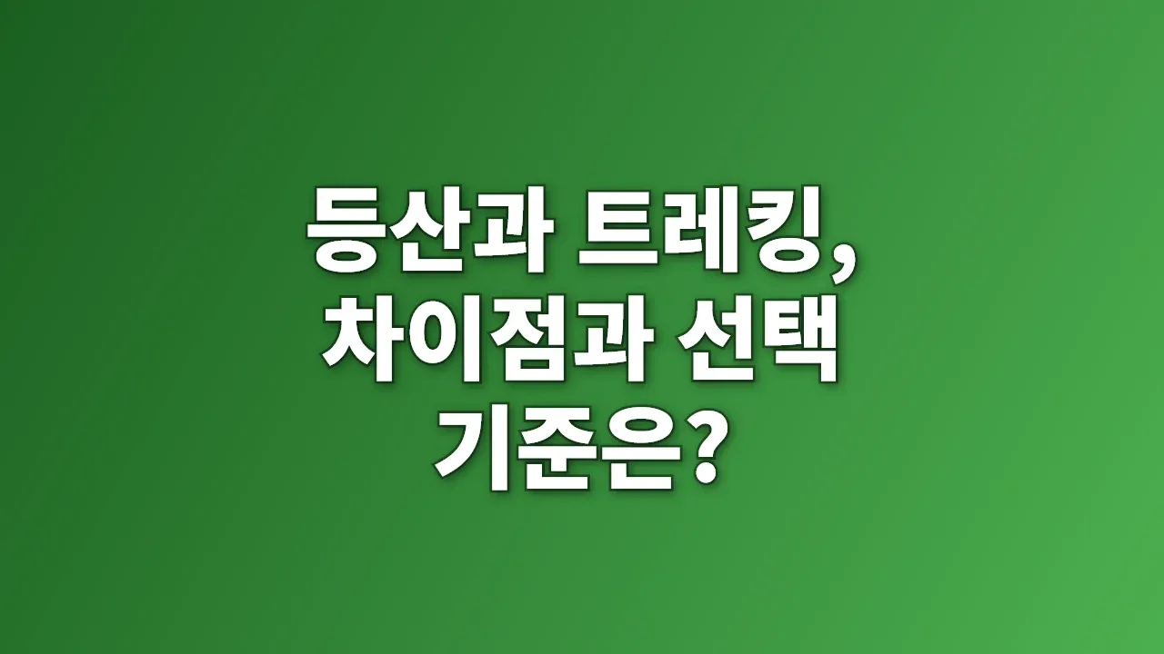 등산과 트레킹, 차이점과 선택 기준은?